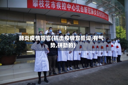 肺炎疫情誓言(抗击疫情宣誓词,有气势,拼劲的)