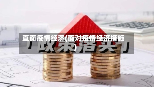 直面疫情经济(面对疫情经济措施)