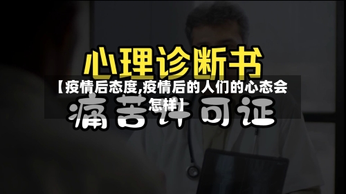 【疫情后态度,疫情后的人们的心态会怎样】