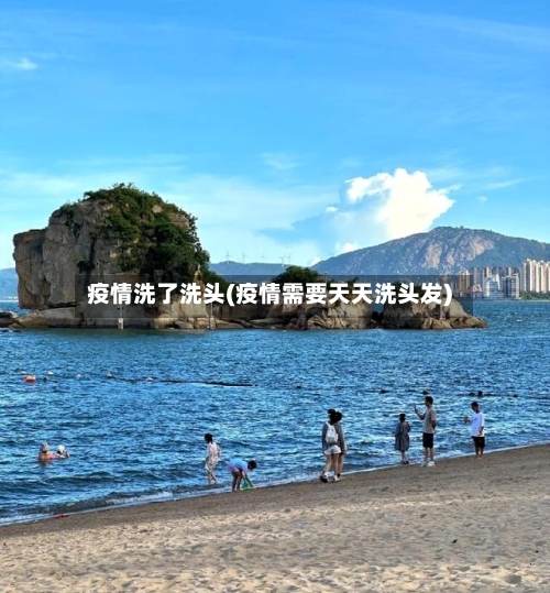疫情洗了洗头(疫情需要天天洗头发)