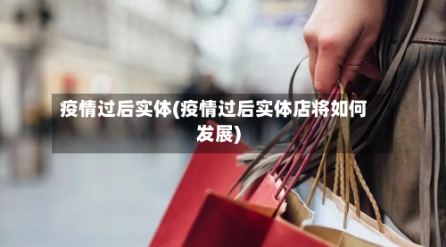 疫情过后实体(疫情过后实体店将如何发展)