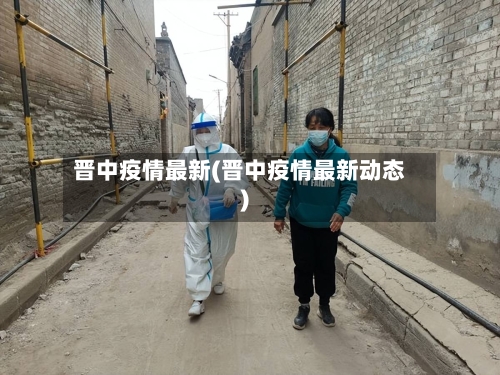 晋中疫情最新(晋中疫情最新动态)