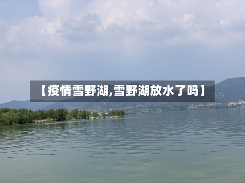 【疫情雪野湖,雪野湖放水了吗】