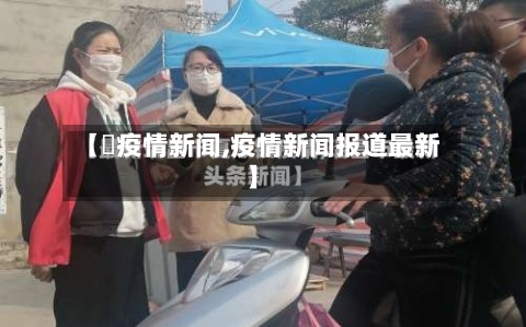 【収疫情新闻,疫情新闻报道最新】