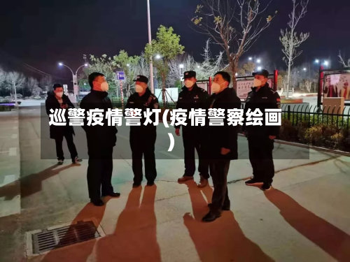 巡警疫情警灯(疫情警察绘画)