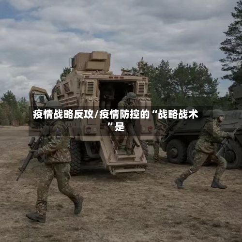 疫情战略反攻/疫情防控的“战略战术	”是-第2张图片