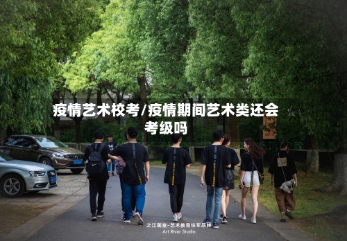 疫情艺术校考/疫情期间艺术类还会考级吗