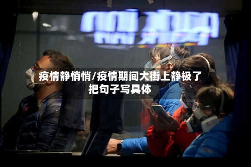 疫情静悄悄/疫情期间大街上静极了把句子写具体