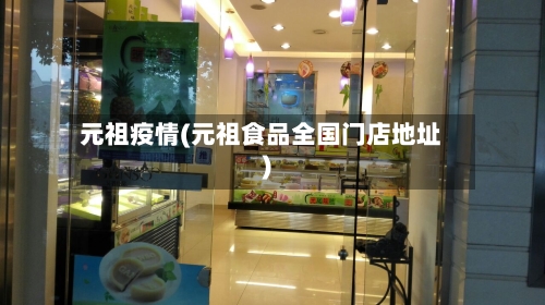 元祖疫情(元祖食品全国门店地址)