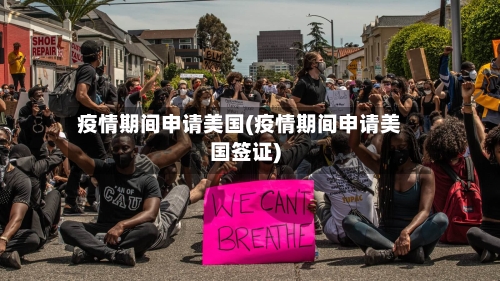 疫情期间申请美国(疫情期间申请美国签证)