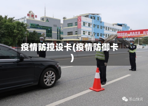 疫情防控设卡(疫情防御卡)-第3张图片