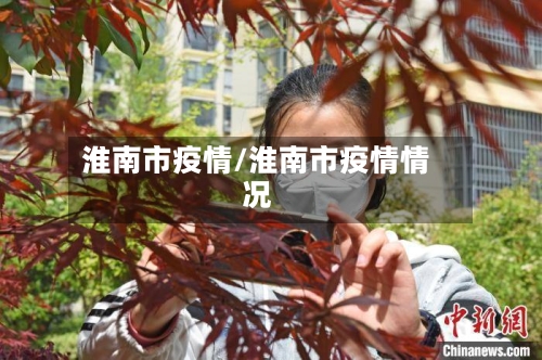 淮南市疫情/淮南市疫情情况-第2张图片