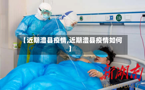 【近期澧县疫情,近期澧县疫情如何】-第3张图片