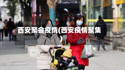 西安聚会疫情(西安疫情聚集)