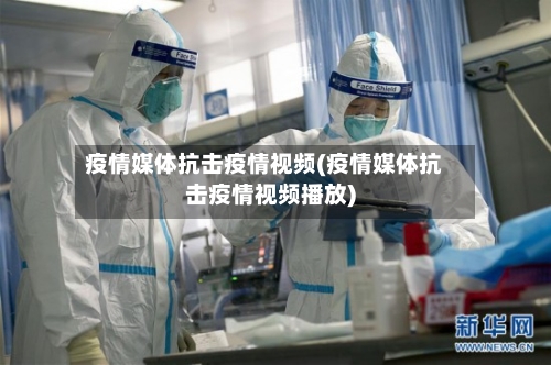 疫情媒体抗击疫情视频(疫情媒体抗击疫情视频播放)-第3张图片