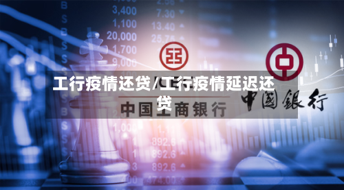 工行疫情还贷/工行疫情延迟还贷-第2张图片