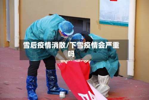 雪后疫情消散/下雪疫情会严重吗