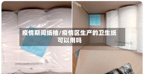 疫情期间纸抽/疫情区生产的卫生纸可以用吗-第2张图片