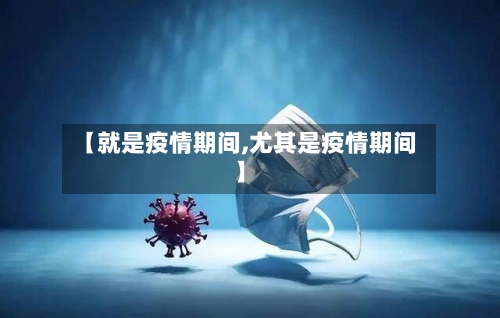 【就是疫情期间,尤其是疫情期间】