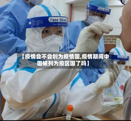 【疫情会不会划为疫情国,疫情期间中国被列为疫区国了吗】