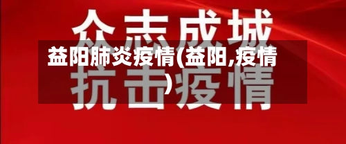 益阳肺炎疫情(益阳,疫情)-第2张图片