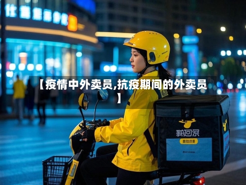 【疫情中外卖员,抗疫期间的外卖员】