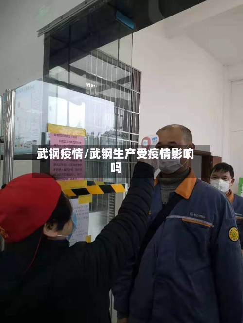 武钢疫情/武钢生产受疫情影响吗-第2张图片