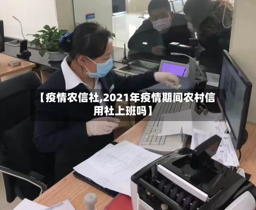 【疫情农信社,2021年疫情期间农村信用社上班吗】