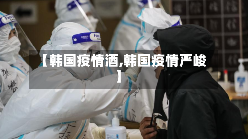 【韩国疫情酒,韩国疫情严峻】
