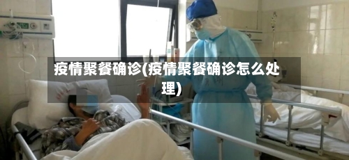疫情聚餐确诊(疫情聚餐确诊怎么处理)