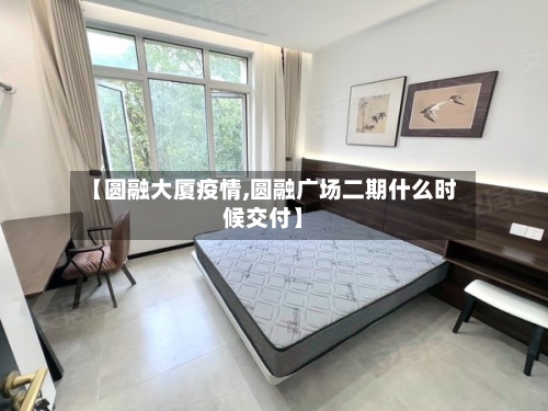 【圆融大厦疫情,圆融广场二期什么时候交付】