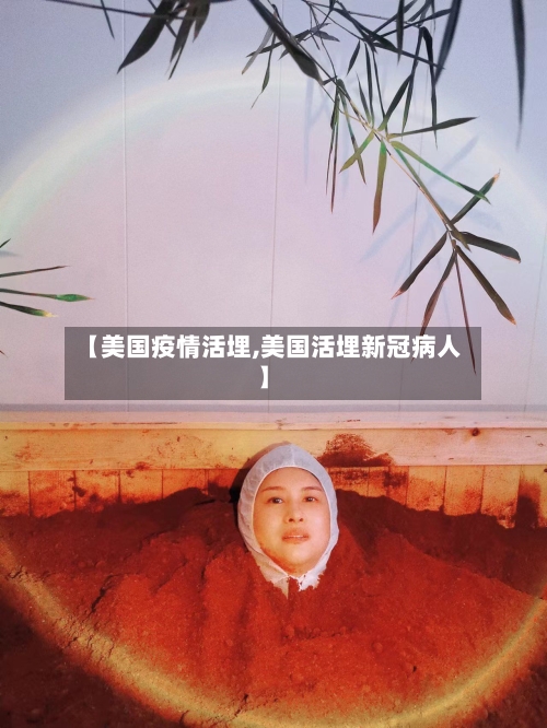 【美国疫情活埋,美国活埋新冠病人】