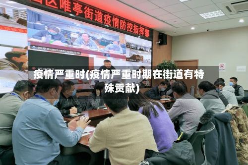 疫情严重时(疫情严重时期在街道有特殊贡献)