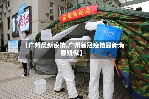 【广州晨新疫情,广州新冠疫情最新消息疑似】-第2张图片