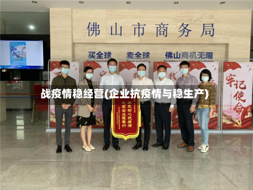 战疫情稳经营(企业抗疫情与稳生产)-第2张图片