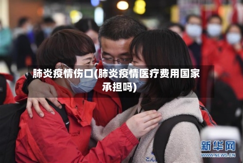 肺炎疫情伤口(肺炎疫情医疗费用国家承担吗)