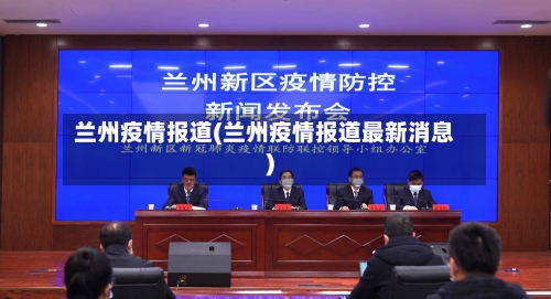 兰州疫情报道(兰州疫情报道最新消息)-第2张图片