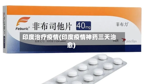 印度治疗疫情(印度疫情神药三天治愈)