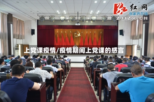 上党课疫情/疫情期间上党课的感言