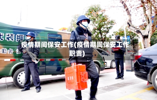 疫情期间保安工作(疫情期间保安工作职责)