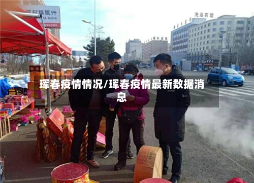 珲春疫情情况/珲春疫情最新数据消息