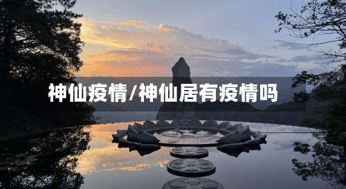 神仙疫情/神仙居有疫情吗
