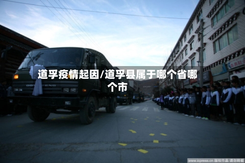 道孚疫情起因/道孚县属于哪个省哪个市-第3张图片