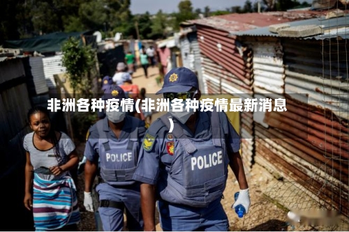 非洲各种疫情(非洲各种疫情最新消息)