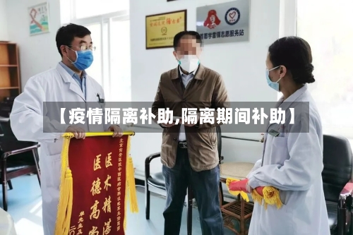 【疫情隔离补助,隔离期间补助】-第3张图片