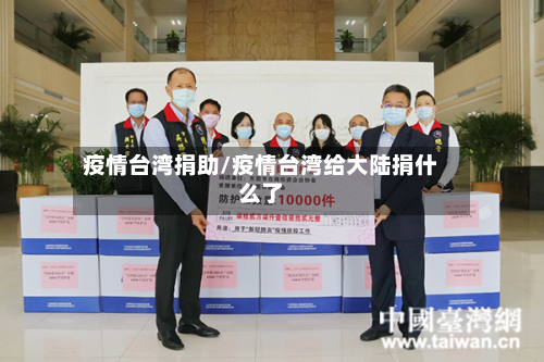 疫情台湾捐助/疫情台湾给大陆捐什么了