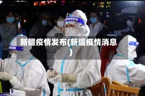 新疆疫情发布(新疆疫情消息)