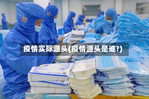 疫情实际源头(疫情源头是谁?)-第3张图片