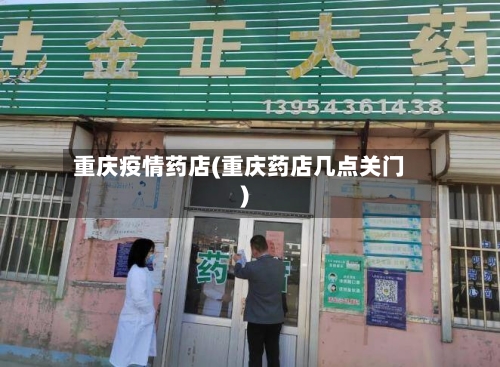 重庆疫情药店(重庆药店几点关门)