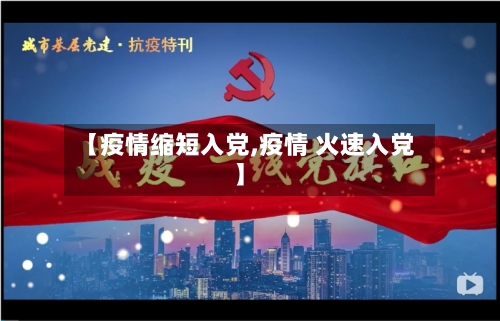 【疫情缩短入党,疫情 火速入党】